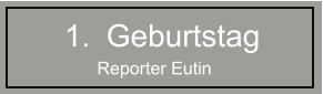 	1.	Geburtstag Reporter Eutin